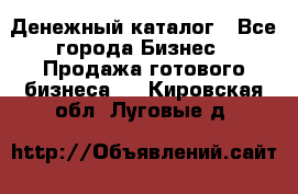 Денежный каталог - Все города Бизнес » Продажа готового бизнеса   . Кировская обл.,Луговые д.